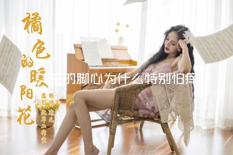 女生的脚心为什么特别怕痒